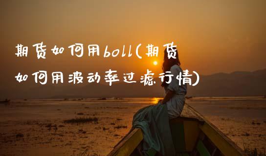 期货如何用boll(期货如何用波动率过滤行情)_https://www.zztgc.com_黄金期货_第1张