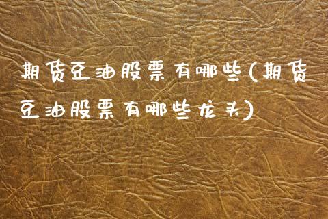 期货豆油股票有哪些(期货豆油股票有哪些龙头)_https://www.zztgc.com_黄金期货_第1张