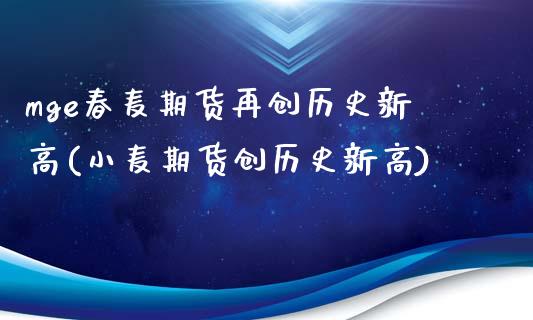 mge春麦期货再创历史新高(小麦期货创历史新高)_期货入门_第1张_珍投期货网 mge春麦期货再创历史新高(小麦期货创历史新高)_https://www.zztgc.com_期货入门_第1张