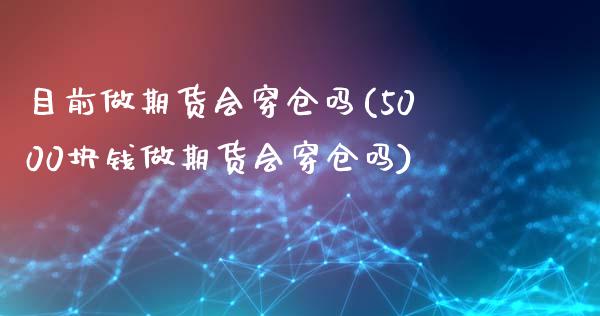 目前做期货会穿仓吗(5000块钱做期货会穿仓吗)_https://www.zztgc.com_黄金期货_第1张