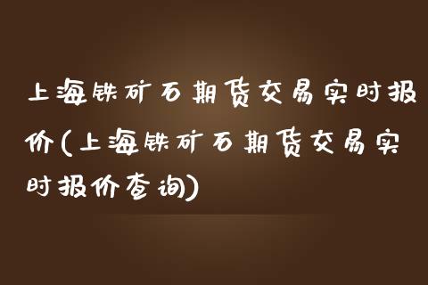 上海铁矿石期货交易实时报价(上海铁矿石期货交易实时报价查询)_https://www.zztgc.com_期货入门_第1张