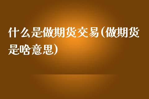 什么是做期货交易(做期货是啥意思)_https://www.zztgc.com_原油期货_第1张