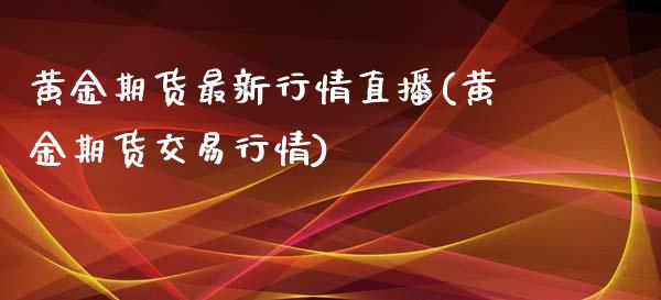 黄金期货最新行情直播(黄金期货交易行情)_https://www.zztgc.com_期货入门_第1张