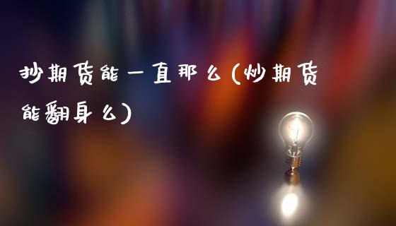 抄期货能一直那么(炒期货能翻身么)_https://www.zztgc.com_黄金期货_第1张