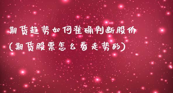 期货趋势如何准确判断股价(期货股票怎么看走势的)_https://www.zztgc.com_期货行情_第1张