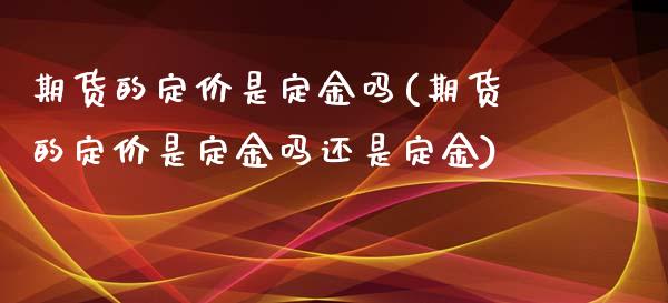 期货的定价是定金吗(期货的定价是定金吗还是定金)_https://www.zztgc.com_原油期货_第1张