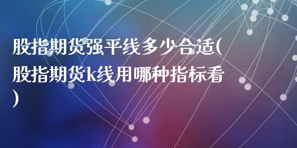 股指期货强平线多少合适(股指期货k线用哪种指标看)_https://www.zztgc.com_期货直播_第1张