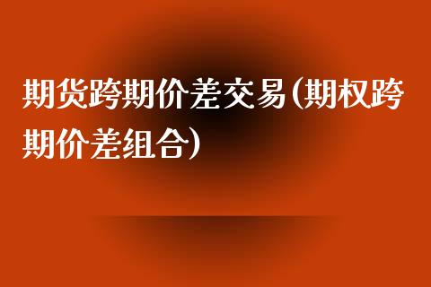期货跨期价差交易(期权跨期价差组合)_https://www.zztgc.com_黄金期货_第1张