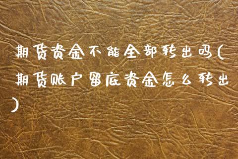 期货资金不能全部转出吗(期货账户留底资金怎么转出)_https://www.zztgc.com_期货入门_第1张