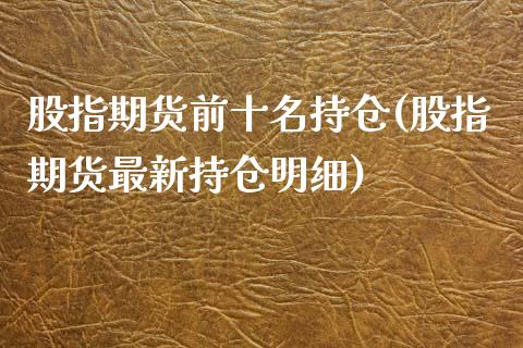 股指期货前十名持仓(股指期货最新持仓明细)_https://www.zztgc.com_黄金期货_第1张