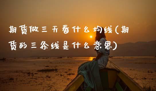 期货做三天看什么均线(期货的三条线是什么意思)_https://www.zztgc.com_期货行情_第1张