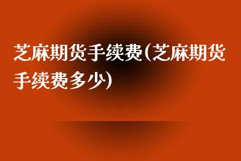 芝麻期货手续费(芝麻期货手续费多少)_https://www.zztgc.com_期货直播_第1张