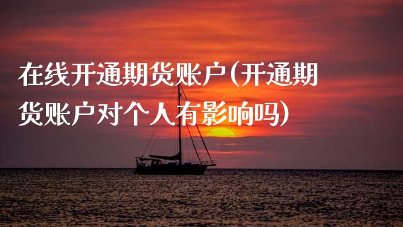 在线开通期货账户(开通期货账户对个人有影响吗)_https://www.zztgc.com_期货直播_第1张