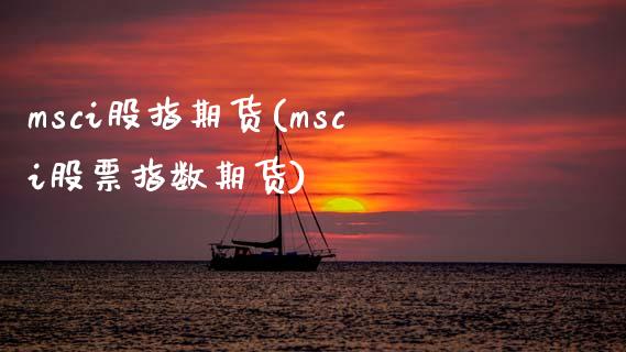msci股指期货(msci股票指数期货)_https://www.zztgc.com_期货直播_第1张