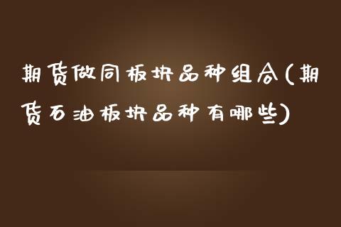 期货做同板块品种组合(期货石油板块品种有哪些)_https://www.zztgc.com_黄金期货_第1张
