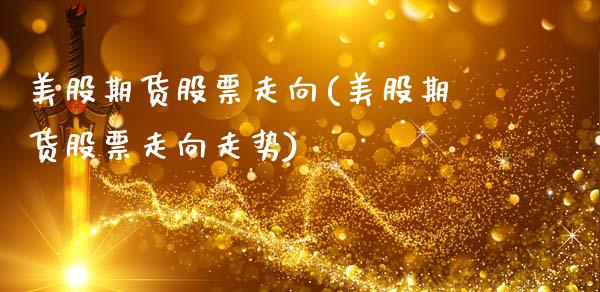 美股期货股票走向(美股期货股票走向走势)_https://www.zztgc.com_期货行情_第1张
