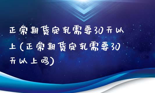 正常期货定轧需要30天以上(正常期货定轧需要30天以上吗)_https://www.zztgc.com_期货直播_第1张