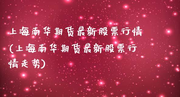 上海南华期货最新股票行情(上海南华期货最新股票行情走势)_https://www.zztgc.com_期货行情_第1张