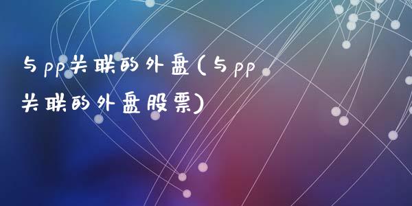 与pp关联的外盘(与pp关联的外盘股票)_https://www.zztgc.com_期货直播_第1张