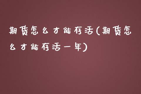 期货怎么才能存活(期货怎么才能存活一年)_https://www.zztgc.com_黄金期货_第1张
