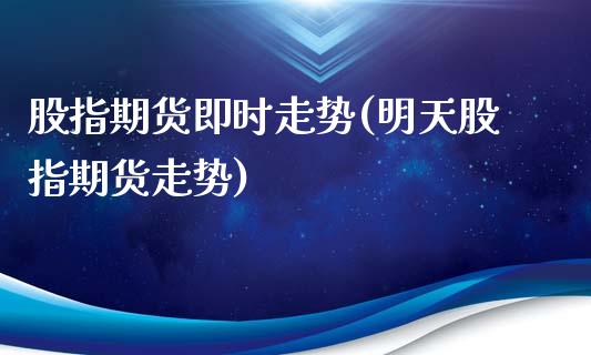 股指期货即时走势(明天股指期货走势)_https://www.zztgc.com_黄金期货_第1张