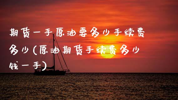期货一手原油要多少手续费多少(原油期货手续费多少钱一手)_https://www.zztgc.com_期货行情_第1张