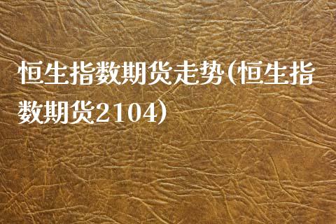 恒生指数期货走势(恒生指数期货2104)_https://www.zztgc.com_期货直播_第1张