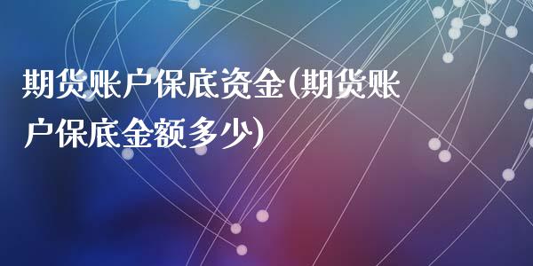 期货账户保底资金(期货账户保底金额多少)_https://www.zztgc.com_期货直播_第1张