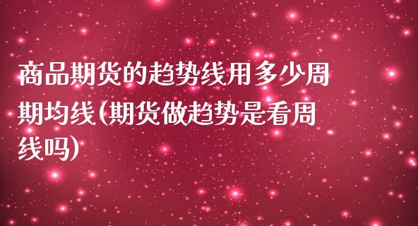 商品期货的趋势线用多少周期均线(期货做趋势是看周线吗)_https://www.zztgc.com_期货直播_第1张