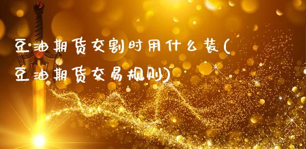 豆油期货交割时用什么装(豆油期货交易规则)_https://www.zztgc.com_原油期货_第1张