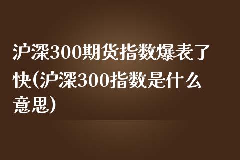沪深300期货指数爆表了快(沪深300指数是什么意思)_https://www.zztgc.com_期货开户_第1张