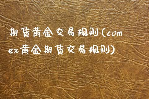 期货黄金交易规则(comex黄金期货交易规则)_https://www.zztgc.com_期货行情_第1张