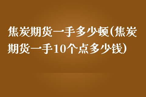 焦炭期货一手多少顿(焦炭期货一手10个点多少钱)_https://www.zztgc.com_期货直播_第1张