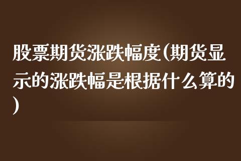 股票期货涨跌幅度(期货显示的涨跌幅是根据什么算的)_https://www.zztgc.com_期货行情_第1张