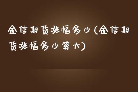 金信期货涨幅多少(金信期货涨幅多少算大)_https://www.zztgc.com_黄金期货_第1张