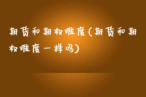 期货和期权难度(期货和期权难度一样吗)_https://www.zztgc.com_期货直播_第1张