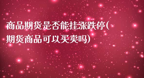 商品期货是否能挂涨跌停(期货商品可以买卖吗)_https://www.zztgc.com_黄金期货_第1张