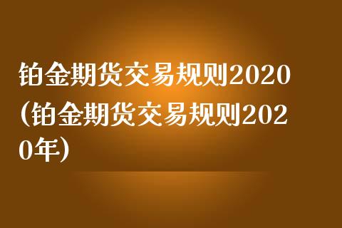 铂金期货交易规则2020(铂金期货交易规则2020年)_https://www.zztgc.com_黄金期货_第1张