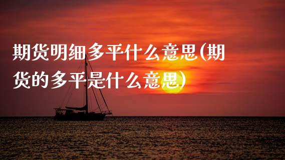 期货明细多平什么意思(期货的多平是什么意思)_https://www.zztgc.com_期货入门_第1张