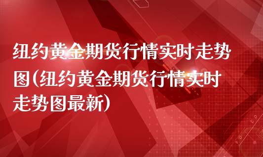 纽约黄金期货行情实时走势图(纽约黄金期货行情实时走势图最新)_https://www.zztgc.com_期货行情_第1张