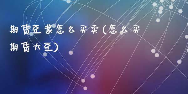 期货豆浆怎么买卖(怎么买期货大豆)_https://www.zztgc.com_期货直播_第1张