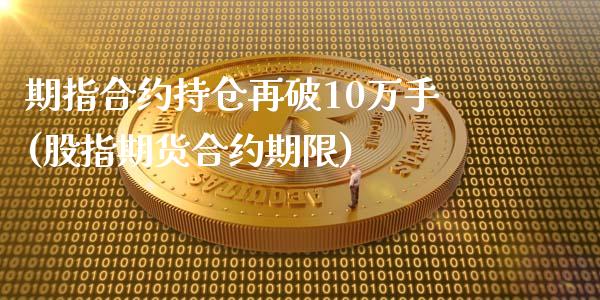 期指合约持仓再破10万手(股指期货合约期限)_https://www.zztgc.com_期货直播_第1张