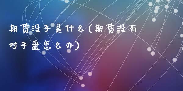 期货没手是什么(期货没有对手盘怎么办)_https://www.zztgc.com_期货行情_第1张