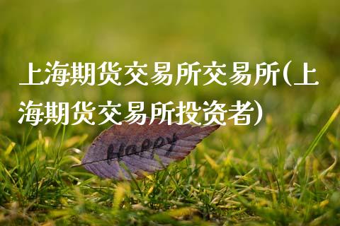 上海期货交易所交易所(上海期货交易所投资者)_https://www.zztgc.com_期货行情_第1张