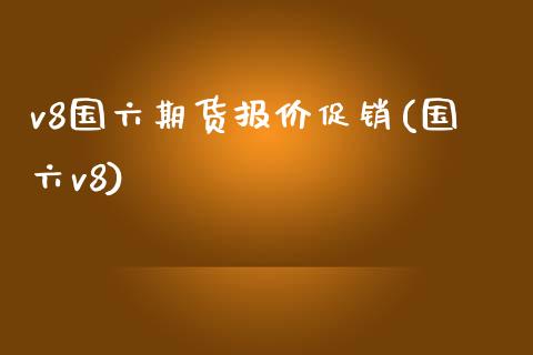 v8国六期货报价促销(国六v8)_https://www.zztgc.com_黄金期货_第1张