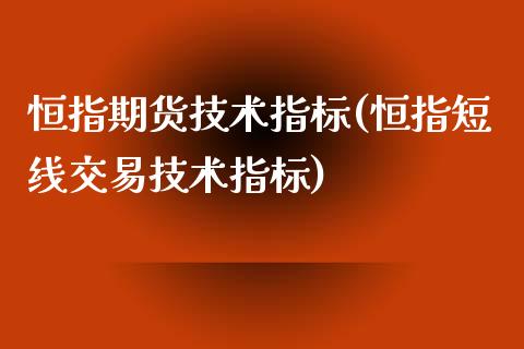 恒指期货技术指标(恒指短线交易技术指标)_https://www.zztgc.com_期货行情_第1张