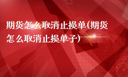 期货怎么取消止损单(期货怎么取消止损单子)_https://www.zztgc.com_原油期货_第1张