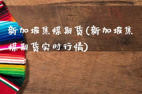 新加坡焦煤期货(新加坡焦煤期货实时行情)_https://www.zztgc.com_期货行情_第1张