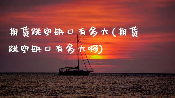 期货跳空缺口有多大(期货跳空缺口有多大啊)_黄金期货_第1张_珍投期货网 期货跳空缺口有多大(期货跳空缺口有多大啊)_https://www.zztgc.com_黄金期货_第1张