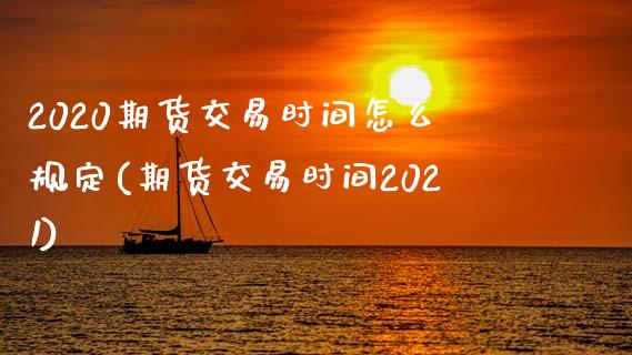 2020期货交易时间怎么规定(期货交易时间2021)_https://www.zztgc.com_期货直播_第1张